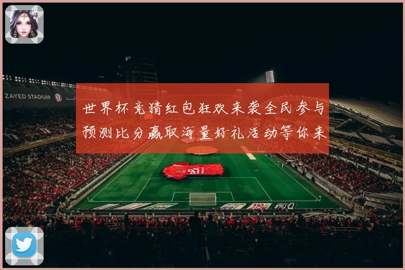 世界杯竞猜红包狂欢来袭全民参与预测比分赢取海量好礼活动等你来