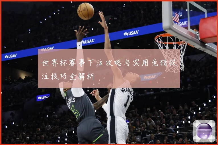 世界杯赛事下注攻略与实用竞猜投注技巧全解析