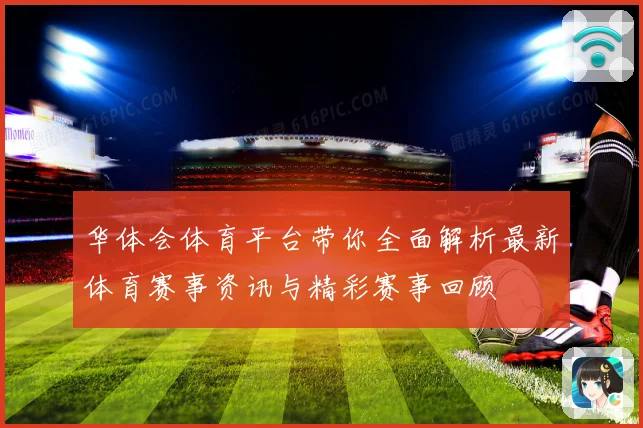 华体会体育平台带你全面解析最新体育赛事资讯与精彩赛事回顾