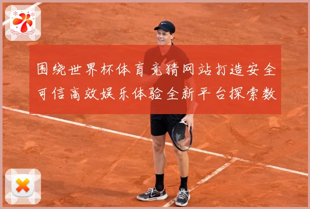 围绕世界杯体育竞猜网站打造安全可信高效娱乐体验全新平台探索数据研判
