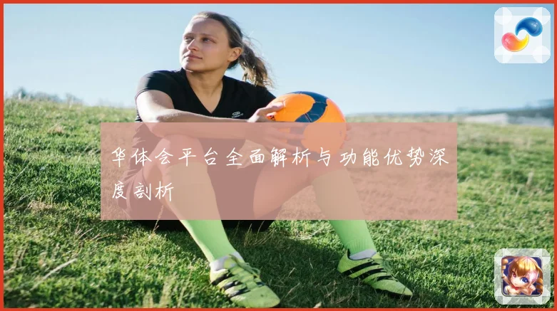华体会平台全面解析与功能优势深度剖析