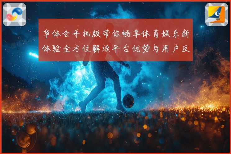 华体会手机版带你畅享体育娱乐新体验全方位解读平台优势与用户反馈