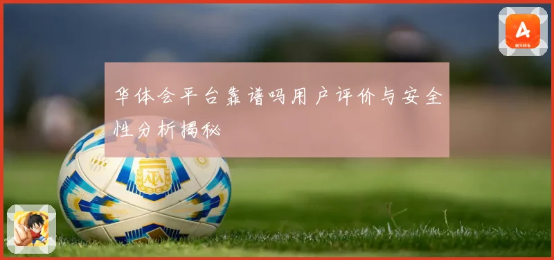 华体会平台靠谱吗用户评价与安全性分析揭秘