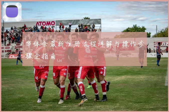 华体会最新注册流程详解与操作步骤全指南