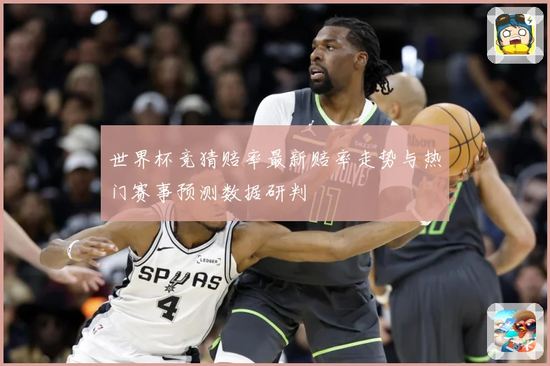 世界杯竞猜赔率最新赔率走势与热门赛事预测数据研判