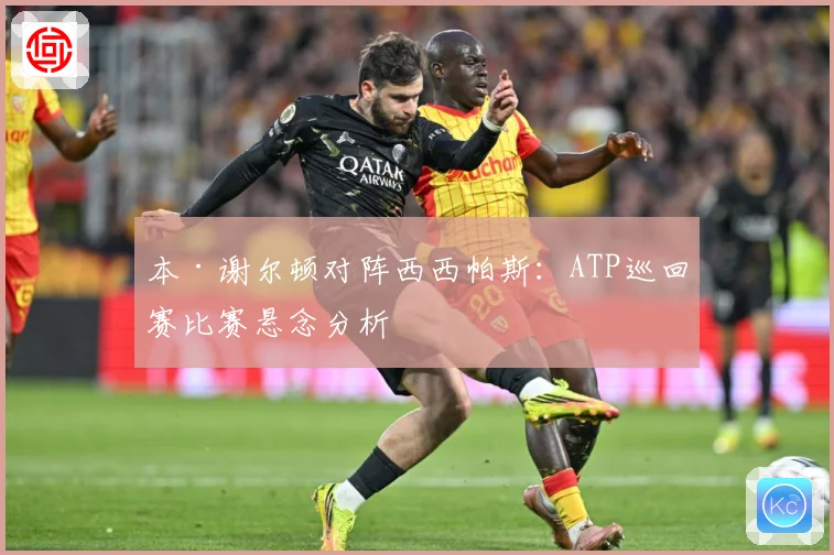 本·谢尔顿对阵西西帕斯：ATP巡回赛比赛悬念分析