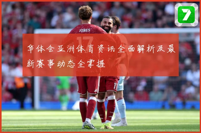 华体会亚洲体育资讯全面解析及最新赛事动态全掌握