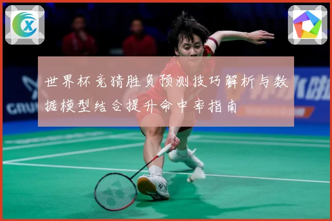 世界杯竞猜胜负预测技巧解析与数据模型结合提升命中率指南