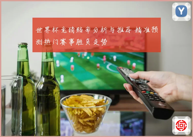 世界杯竞猜赔率分析与推荐 精准预测热门赛事胜负走势