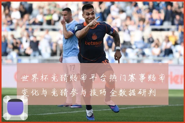 世界杯竞猜赔率平台热门赛事赔率变化与竞猜参与技巧全数据研判