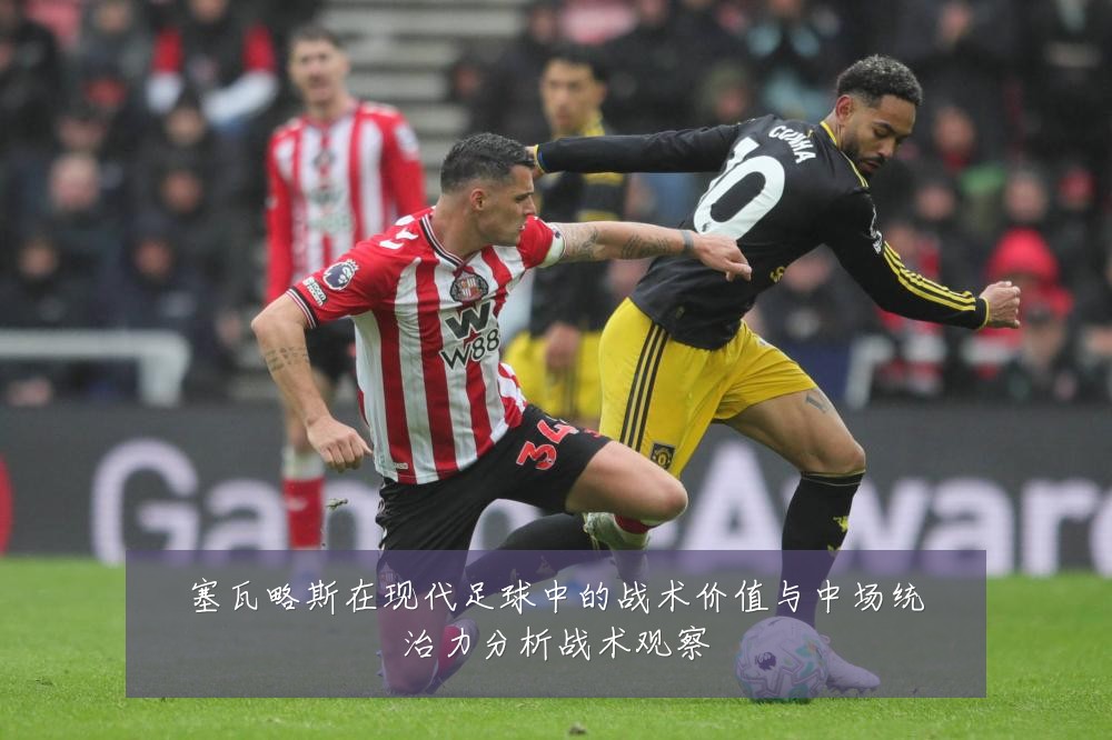 塞瓦略斯在现代足球中的战术价值与中场统治力分析战术观察