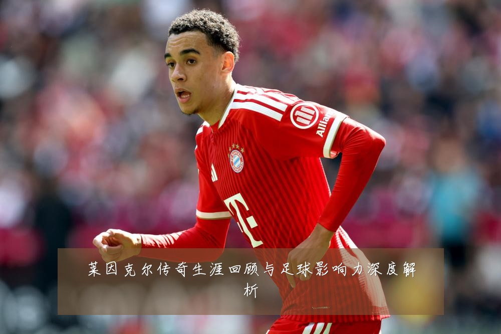 莱因克尔传奇生涯回顾与足球影响力深度解析