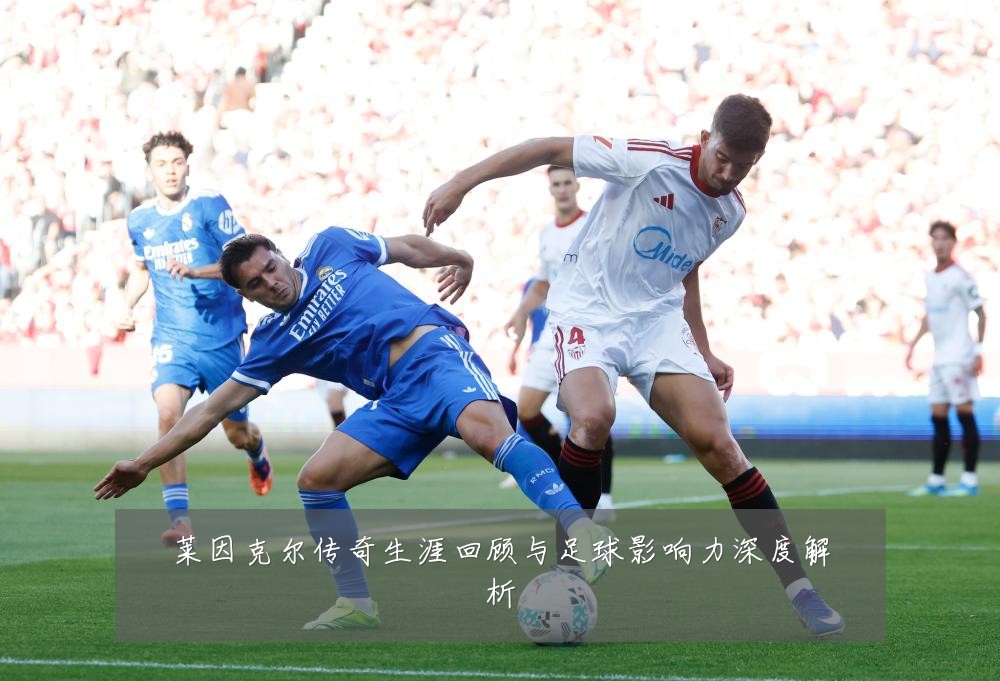 莱因克尔传奇生涯回顾与足球影响力深度解析
