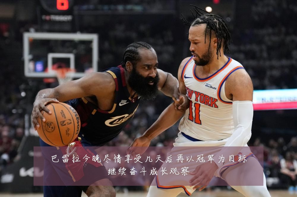 巴雷拉今晚尽情享受几天后再以冠军为目标继续奋斗成长观察