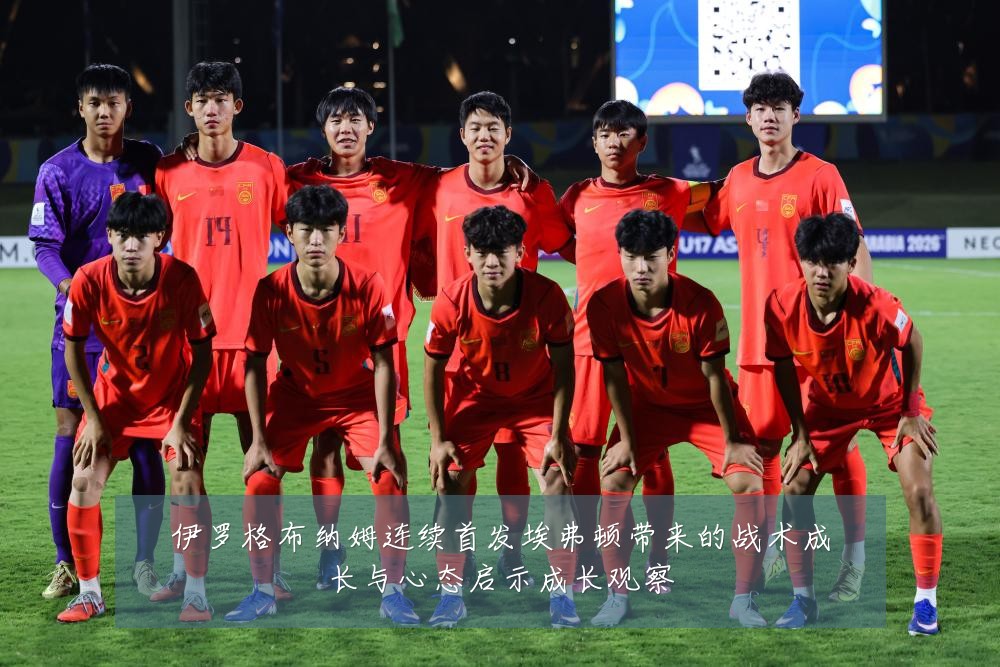 伊罗格布纳姆连续首发埃弗顿带来的战术成长与心态启示成长观察